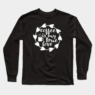 Coffee Is My True Love - Valentine's Day Gift Idea for Coffee Lovers - Long Sleeve T-Shirt